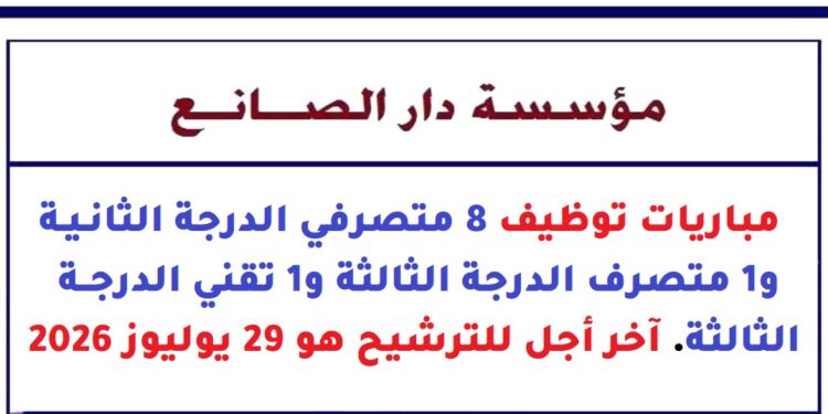 مؤسسة دار الصانع: مباراة توظيف 8 متصرفي الدرجة الثانية و1 متصرف الدرجة الثالثة و1 تقني الدرجة الثالثة. آخر أجل للترشيح هو 29 يوليوز 2026