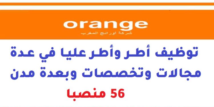 أورنج المغرب: توظيف أطر وأطر عليا في عدة مجالات وتخصصات وبعدة مدن – 56 منصبا