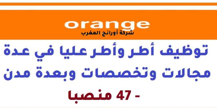 أورنج المغرب: توظيف أطر وأطر عليا في عدة مجالات وتخصصات وبعدة مدن – 47 منصبا